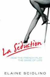 La Seduction : How the French Play the Game of Life