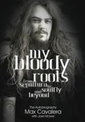 My Bloody Roots : From Sepultura to Soulfly and Beyond - the Autobiography