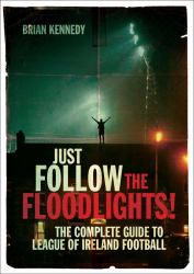 Just Follow the Floodlights! : The Complete Guide to League of Ireland Football