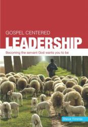 Gospel Centered Leadership : Becoming the Servant God Wants You to Be