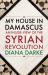 My House in Damascus : An Inside View of the Syrian Revolution