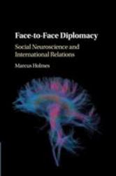 Face-To-Face Diplomacy : Social Neuroscience and International Relations