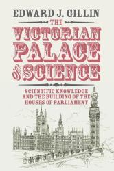 The Victorian Palace of Science : Scientific Knowledge and the Building of the Houses of Parliament