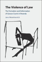 The Violence of Law : The Formation and Deformation of Gacaca Courts in Rwanda