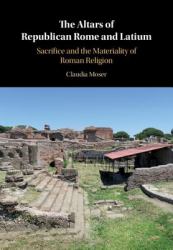 The Altars of Republican Rome and Latium : Sacrifice and the Materiality of Roman Religion