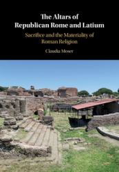 The Altars of Republican Rome and Latium : Sacrifice and the Materiality of Roman Religion