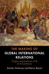 The Making of Global International Relations : Origins and Evolution of IR at Its Centenary