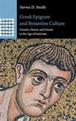 Greek Epigram and Byzantine Culture : Gender, Desire, and Denial in the Age of Justinian