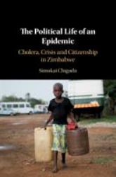 The Political Life of an Epidemic : Cholera, Crisis and Citizenship in Zimbabwe