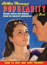 Arthur Murray's Popularity Book : Vintage Advice and Wisdom from the Greatest Generation