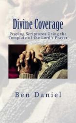 Divine Coverage : Praying Scriptures Using the Template of the Lord's Prayer