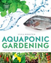 Aquaponic Gardening : A Step-By-Step Guide to Raising Vegetables and Fish Together