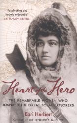 Heart of the Hero : The Remarkable Women Who Inspired the Great Polar Explorers