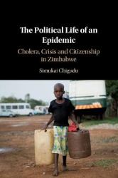 The Political Life of an Epidemic : Cholera, Crisis and Citizenship in Zimbabwe