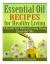 Essential Oil Recipes for Healthy Living : A Guide for Natural Living Using Essential Oils