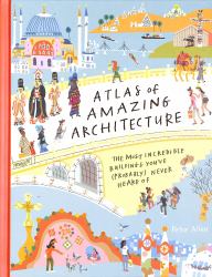 Atlas of Amazing Architecture : The Most Incredible Buildings You've (probably) Never Heard Of