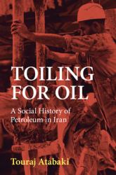 Toiling for Oil : A Social History of Petroleum in Iran