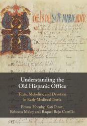 Understanding the Old Hispanic Office : Texts, Melodies, and Devotion in Early Medieval Iberia