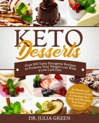 Keto Desserts : Over 100 Tasty Ketogenic Recipes to Promote Your Weight Loss with a Low Carb Diet. Fat Bombs and Other Sweet Treats for Healing Your Body and Boosting Your Energy Naturally