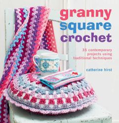 Granny Square Crochet : 35 Contemporary Projects Using Traditional Techniques