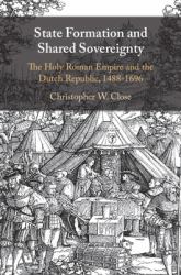 State Formation and Shared Sovereignty : The Holy Roman Empire and the Dutch Republic, 1488-1696
