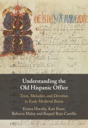 Understanding the Old Hispanic Office : Texts, Melodies, and Devotion in Early Medieval Iberia