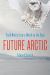 Future Arctic : Field Notes from a World on the Edge