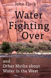 Water Is for Fighting Over : And Other Myths about Water in the West