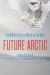 Future Arctic : Field Notes from a World on the Edge