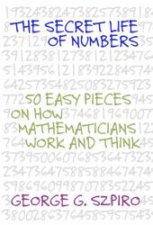 The Secret Life of Numbers : 50 Easy Pieces on How Mathematicians Work and Think