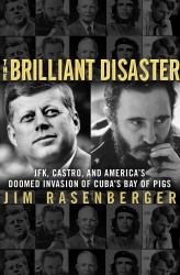 The Brilliant Disaster : JFK, Castro, and America's Doomed Invasion of Cuba's Bay of Pigs