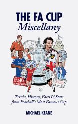 The FA Cup Miscellany : Trivia, History, Facts and Stats from Football's Most Famous Cup