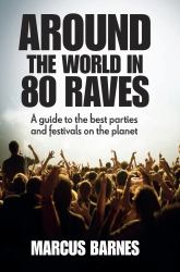 Around the World in 80 Raves : A Guide to the Best Parties and Festivals on the Planet