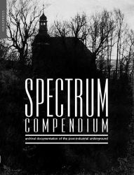 Spectrum Compendium : Archival Documentation of the Post-Industrial Underground Spectrum Magazine Archive 1998-2002
