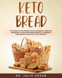 Keto Bread : The Complete Ketogenic Paleo Cookbook. Essential Homemade Gluten Free Baking Recipes to Promote Your Weight Loss with a Low Carb Diet