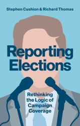 Reporting Elections : Rethinking the Logic of Campaign Coverage