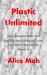 Plastic Unlimited : How Corporations Are Fuelling the Ecological Crisis and What We Can Do about It
