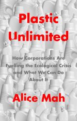 Plastic Unlimited : How Corporations Are Fuelling the Ecological Crisis and What We Can Do about It