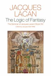 The Logic of Fantasy: : The Seminar of Jacques Lacan, Book XIV