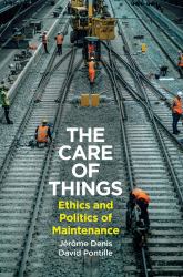The Care of Things : Ethics and Politics of Maintenance
