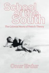 School of the South : The Colonial Roots of French Theory