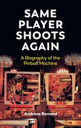 Same Player Shoots Again : Biography of the Pinball Machine