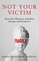 Not Your Victim : How Our Obsession with Race Entraps and Divides Us