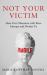 Not Your Victim : How Our Obsession with Race Entraps and Divides Us Not Your Victim : How Our Obsession with Race Entraps and Divides Us
