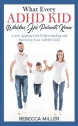 What Every ADHD KID Whishes His Parents Knew : A New Approach for Understanding and Parenting Your ADHD Child