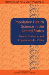 Population Health Science in the United States : Trends, Evidence, and Implications for Policy: Proceedings of a Joint Symposium