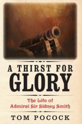 A Thirst for Glory : The Life of Admiral Sir Sidney Smith