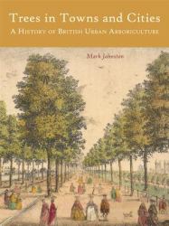 Trees in Towns and Cities : A History of British Urban Arboriculture