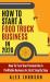 How to Start a Food Truck Business In 2020 : How to Turn Your Passion into a Profitable Business in 2020 Step by Step
