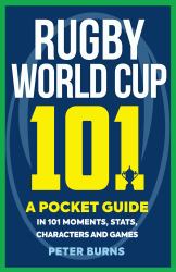 Rugby World Cup 101 : A Pocket Guide in 101 Moments, Stats, Characters and Games